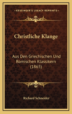 Christliche Klange: Aus Den Griechischen Und Romischen Klassikern (1865) - Schneider, Richard