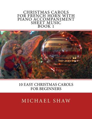 Christmas Carols For French Horn With Piano Accompaniment Sheet Music Book 1: 10 Easy Christmas Carols For Beginners - Shaw, Michael