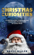 Christmas Curiosities: A Collection of Rare, Enlightening, and Unbelievable Christmas Facts for Curious Minds