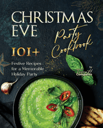 Christmas Eve Party Cookbook: 101+ Festive Recipes for a Memorable Holiday Party