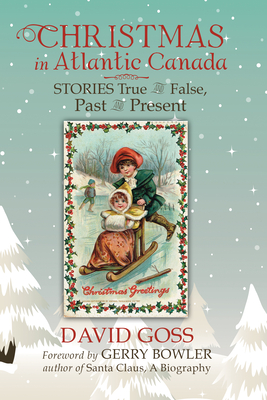 Christmas in Atlantic Canada: Stories True and False, Past and Present - Goss, David
