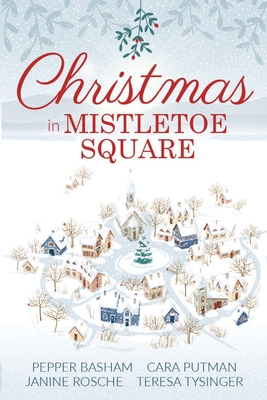 Christmas in Mistletoe Square: Christmas Romance Novella Collection - Tysinger, Teresa, and Basham, Pepper, and Rosche, Janine