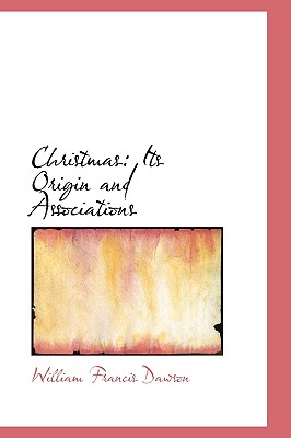 Christmas: Its Origin and Associations - Dawson, William Francis