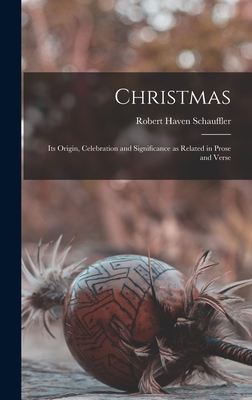 Christmas: Its Origin, Celebration and Significance as Related in Prose and Verse - Schauffler, Robert Haven