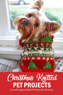 Christmas Knitted Pet Projects: Fun and Gorgeous Knitted Pet Projects for Christmas!: Dog Knit Pattern Christmas Sweater, Jackets, Clothes and Scarf Book