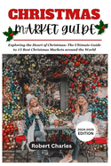 CHRISTMAS MARKET GUIDE (2024-2025 Edition): Exploring the Heart of Christmas: The Ultimate Guide to 15 Best Christmas Markets around the World