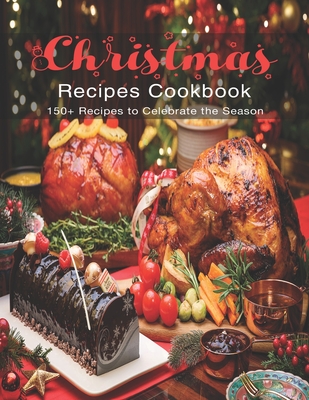 Christmas Recipes Cookbook: 150+ Recipes to Celebrate the Season - Rosen, Shirley