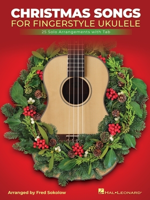 Christmas Songs for Solo Fingerstyle Ukulele: 25 Solo Arrangements with Notation and Tab Arranged by Fred Sokolow: 25 Solo Arrangements with Notation and Tab - Sokolow, Fred