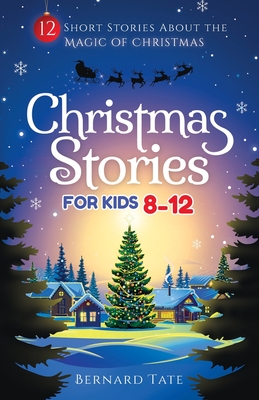 Christmas Stories for Kids 8-12: 12 Short Stories about the Magic of Christmas - Tate, Bernard