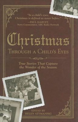 Christmas Through a Child's Eyes: True Stories That Capture the Wonder of the Season - Szymanski, Helen