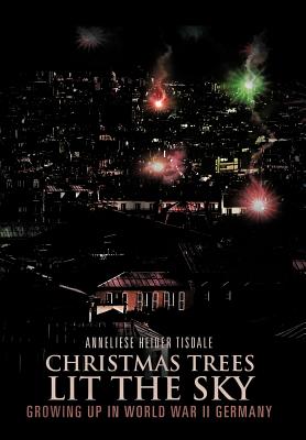 Christmas Trees Lit the Sky: Growing Up in World War II Germany - Tisdale, Anneliese Heider