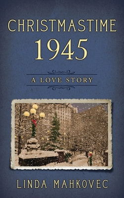 Christmastime 1945: A Love Story - Mahkovec, Linda
