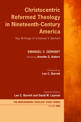 Christocentric Reformed Theology in Nineteenth-Century America - Gerhart, Emanuel V, and Aubert, Annette G (Editor), and Barrett, Lee C (Editor)