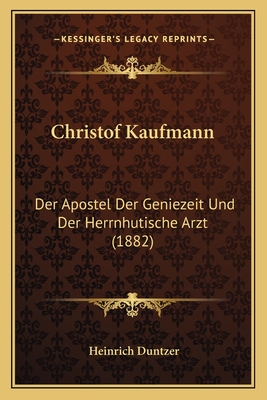 Christof Kaufmann: Der Apostel Der Geniezeit Und Der Herrnhutische Arzt (1882) - Duntzer, Heinrich