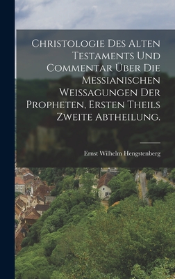 Christologie des Alten Testaments und Commentar ?ber die Messianischen Weissagungen der Propheten, Ersten Theils zweite Abtheilung. - Hengstenberg, Ernst Wilhelm