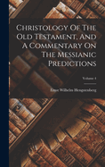 Christology Of The Old Testament, And A Commentary On The Messianic Predictions; Volume 4