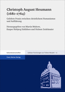 Christoph August Heumann (1681-1764): Gelehrte Praxis Zwischen Christlichem Humanismus Und Aufklarung