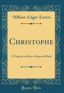 Christophe: A Tragedy in Prose of Imperial Haiti (Classic Reprint)