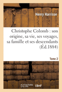 Christophe Colomb. Son Origine, Sa Vie, Ses Voyages, Sa Famille Et Ses Descendants: D'Aprs Des Documents Indits Tirs Des Archives de Gnes, de Savone, de Sville Et de Madrid