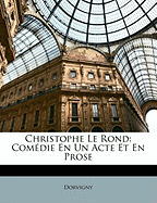 Christophe Le Rond: Comedie En Un Acte Et En Prose