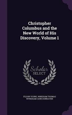 Christopher Columbus and the New World of His Discovery, Volume 1 - Young, Filson, and Dunraven, Windham Thomas Wyndham-Quin