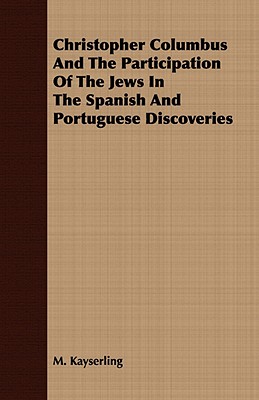 Christopher Columbus And The Participation Of The Jews In The Spanish And Portuguese Discoveries - Kayserling, M