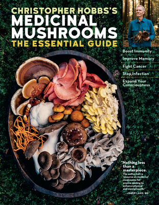 Christopher Hobbs's Medicinal Mushrooms: The Essential Guide: Boost Immunity, Improve Memory, Fight Cancer, Stop Infection, and Expand Your Consciousness - Hobbs, Christopher