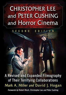 Christopher Lee and Peter Cushing and Horror Cinema: A Revised and Expanded Filmography of Their Terrifying Collaborations, 2d ed. - Miller, Mark A., and Hogan, David J.