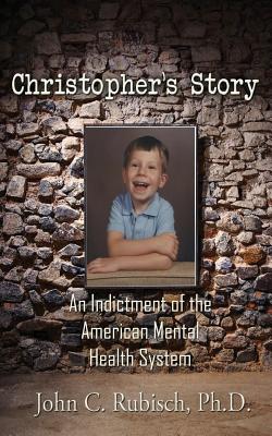 Christopher's Story: An Indictment of the American Mental Health System - Rubisch, John