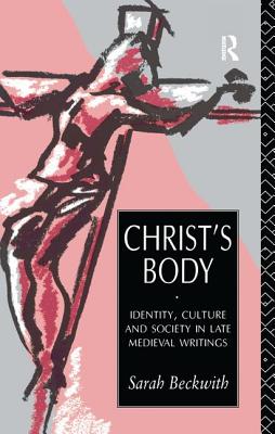 Christ's Body: Identity, Culture and Society in Late Medieval Writings - Beckwith, Sarah