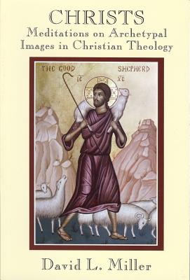 Christs: Meditations on Archetypal Images in Christian Theology - Miller, David L, Professor
