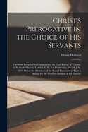 Christ's Prerogative in the Choice of His Servants [microform]: a Sermon Preached by Command of the Lord Bishop of Toronto in St. Paul's Church, London, C.W., on Wednesday, the 8th July, 1857, Before the Members of the Synod Convened to Elect a Bishop...