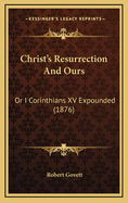 Christ's Resurrection and Ours: Or I Corinthians XV Expounded (1876)