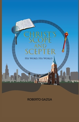 Christ's Scope and Scepter: His Word, His World - Meyers, Brandon (Foreword by), and Gazga, Roberto