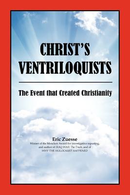 Christ's Ventriloquists: The Event that Created Christianity - Zuesse, Eric