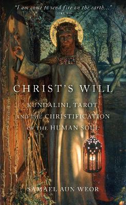 Christ's Will: Tarot, Kundalini, and the Christification of the Human Soul - Aun Weor, Samael