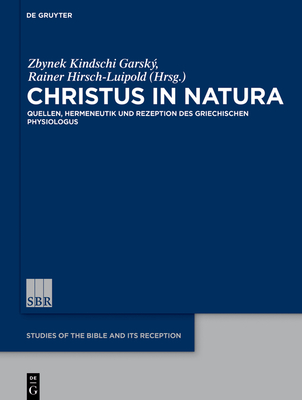 Christus in Natura: Quellen, Hermeneutik Und Rezeption Des Physiologus - Kindschi Garsk, Zbyn k (Editor), and Hirsch-Luipold, Rainer (Editor)