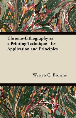 Chromo-Lithography as a Printing Technique - Its Application and Principles - Browne, Warren C