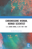Chromosome Woman, Nomad Scientist: E. K. Janaki Ammal, A Life 1897-1984