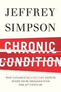 Chronic Condition: Why Canada's Health Care System Needs to Be Dragged Into the 21c - Simpson, Jeffrey