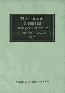 Chronic Diseases: Their Peculiar Nature and Their Homoeopathic Cure