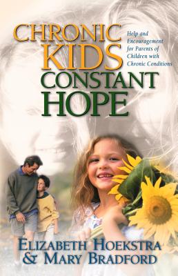 Chronic Kids, Constant Hope: Help and Encouragement for Parents of Children with Chronic Conditions - Hoekstra, Elizabeth, and Bradford, Mary