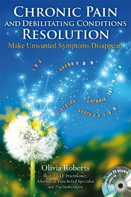 Chronic Pain and Debilitating Conditions Resolution: Make Unwanted Symptoms Disappear! - Roberts, Olivia