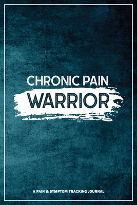 Chronic Pain Warrior: A Pain & Symptom Tracking Journal for Chronic Pain & Illness - Press, Wellness Warrior