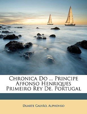 Chronica Do ... Principe Affonso Henriques Primeiro Rey De. Portugal - Galvao, Duarte, and Alphonso