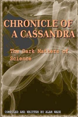 Chronicle of a Cassandra The Dark Matters of Science - Wade, Alan