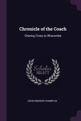 Chronicle of the Coach: Charing Cross to Ilfracombe - Champlin, John Denison