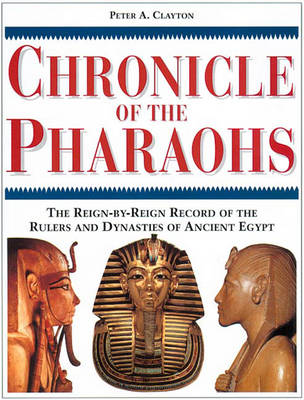 Chronicle of the Pharaohs: The Reign-By-Reign Record of the Rulers and Dynasties of Ancient Egypt - Clayton, Peter A
