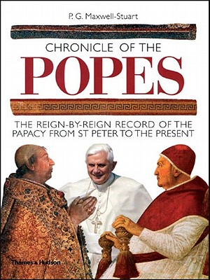 Chronicle of the Popes: The Reign-By-Reign Record of the Papacy from St. Peter to the Present - Maxwell-Stuart, P G