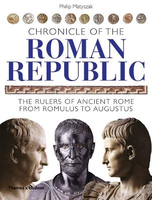 Chronicle of the Roman Republic: The Rulers of Ancient Rome from Romulus to Augustus - Matyszak, Philip
